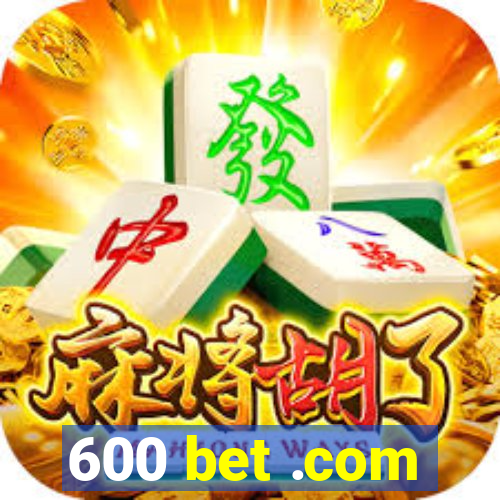 600 bet .com